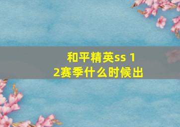 和平精英ss 12赛季什么时候出